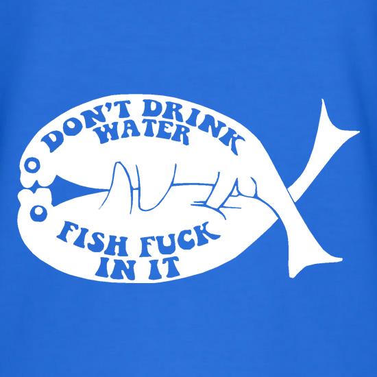 Don't drink water fish f**k in it t shirt